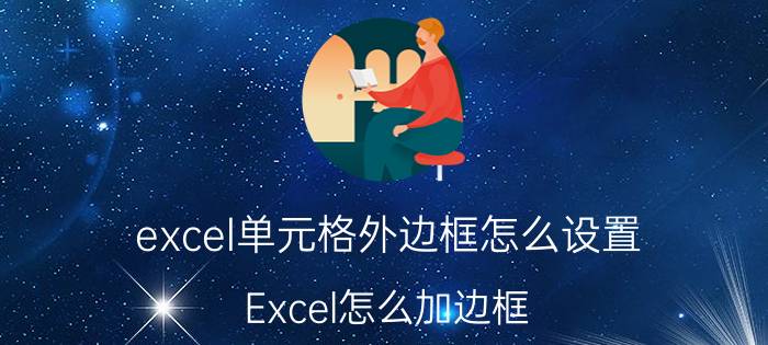 excel单元格外边框怎么设置 Excel怎么加边框？